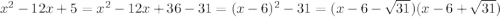 {x}^{2} - 12x + 5 = {x}^{2} - 12x + 36 - 31 = (x - 6) {}^{2} - 31 = (x - 6 - \sqrt{31} )(x - 6 + \sqrt{31} )