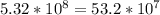 5.32*10^{8}=53.2*10^{7}