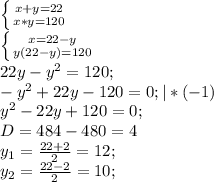 \left \{ {{x+y=22} \atop {x*y=120}} \right. \\\left \{ {{x=22-y} \atop {y(22-y)=120}} \right. \\22y-y^{2}=120;\\-y^{2}+22y-120=0;|*(-1)\\y^{2}-22y+120=0;\\D=484-480=4\\y_{1}=\frac{22+2}{2}=12;\\y_{2}=\frac{22-2}{2}=10;