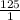 \frac{125}{1}