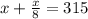 x+\frac{x}{8} =315