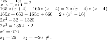 \frac{165}{x-4}-\frac{165}{x+4} =2\\ 165*(x+4)-165*(x-4)=2*(x-4)*(x+4)\\165x+660-165x+660=2*(x^2-16)\\2x^2-32=1320\\2x^2=1352\ |:2\\x^2=676\\x_1=26\ \ \ \ x_2=-26\ \notin.