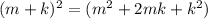 (m + k)^{2} = (m ^{2} + 2mk + k^{2} )