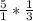 \frac{5}{1}*\frac{1}{3}