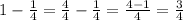 1-\frac{1}{4}=\frac{4}{4}-\frac{1}{4}=\frac{4-1}{4}=\frac{3}{4}