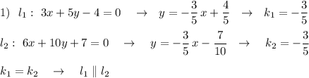 1)\ \ l_1:\ 3x+5y-4=0\ \ \ \to \ \ y=-\dfrac{3}{5}\, x+\dfrac{4}{5}\ \ \to \ \ k_1=-\dfrac{3}{5}\\\\l_2:\ 6x+10y+7=0\ \ \ \to \ \ \ y=-\dfrac{3}{5}\, x-\dfrac{7}{10}\ \ \to \ \ \ k_2=- \dfrac{3}{5}\\\\k_1=k_2\ \ \ \to \ \ \ l_1\parallel l_2