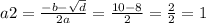 a2 = \frac{ - b - \sqrt{d} }{2a} = \frac{10 - 8}{2} = \frac{2}{2} = 1