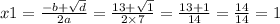 x1 = \frac{ - b + \sqrt{d} }{2a} = \frac{13 + \sqrt{1} }{2 \times 7} = \frac{13 + 1}{14} = \frac{14}{14} = 1