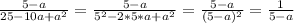 \frac{5 - a}{25 - 10a + a^2} = \frac{5 - a}{5^2 - 2 * 5 * a + a^2} = \frac{5 - a}{(5 - a)^2} = \frac{1}{5 - a}