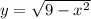 y=\sqrt{9-x^{2} }