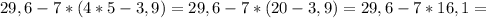 29,6-7*(4*5-3,9)=29,6-7*(20-3,9)=29,6-7*16,1=