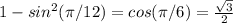 1-sin^2 ( \pi /12) = cos (\pi /6)=\frac{\sqrt{3} }{2}