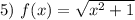 5) ~ f(x) = \sqrt{x^{2} + 1}