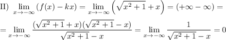 \text{II}) ~ \displaystyle \lim_{x \to {-}\infty} \left(f(x)-kx \right) = \lim_{x \to {-}\infty} \left(\sqrt{x^{2} + 1}+ x \right) = ({+}\infty - \infty) = \\\\= \lim_{x \to {-}\infty} \frac{(\sqrt{x^{2} + 1}+ x)(\sqrt{x^{2} + 1}-x)}{\sqrt{x^{2} + 1}- x} = \lim_{x \to {-}\infty} \frac{1}{\sqrt{x^{2} + 1}- x} = 0