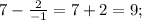 7-\frac{2}{-1}=7+2=9;