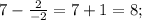 7-\frac{2}{-2}=7+1=8;