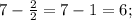 7-\frac{2}{2}=7-1=6;