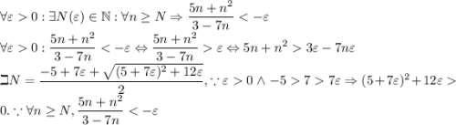 \displaystyle\forall\varepsilon0:\exists N(\varepsilon)\in\mathbb{N}:\forall n\geq N\Rightarrow \frac{5n+n^2}{3-7n}0:\frac{5n+n^2}{3-7n}\varepsilon\Leftrightarrow5n+n^23\varepsilon-7n\varepsilon\\\beth N=\frac{-5+7\varepsilon+\sqrt{(5+7\varepsilon)^2+12\varepsilon}}{2}, \because\varepsilon0\, \wedge\, -577\varepsilon\Rightarrow (5+7\varepsilon)^2+12\varepsilon0.\because\forall n\geq N,\frac{5n+n^2}{3-7n}