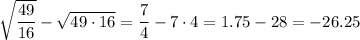 \sqrt{\dfrac{49}{16}} - \sqrt{49\cdot 16} = \dfrac{7}{4} - 7\cdot 4 = 1.75 - 28 = -26.25