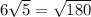 6 \sqrt{5} = \sqrt{180}