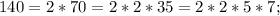 140 = 2*70=2*2*35=2*2*5*7;