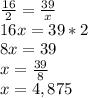 \frac{16}{2} = \frac{39}{x}\\ 16x=39*2\\8x=39\\x=\frac{39}{8}\\x=4,875