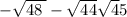 - \sqrt{48 \: } - \sqrt{44} \sqrt 45