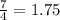 \frac{7}{4} = 1.75