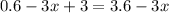 0.6 - 3x + 3 = 3.6 - 3x