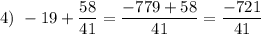 4)~ - 19 + \dfrac{58}{41} = \dfrac{-779 + 58}{41} = \dfrac{-721}{41}