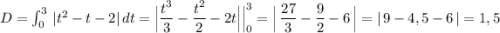 D=\int \linits_0^3\, |t^2-t-2|\, dt=\Big|\dfrac{t^3}{3}-\dfrac{t^2}{2}-2t\Big|\Big|_0^3=\Big|\, \dfrac{27}{3}-\dfrac{9}{2}-6\, \Big|=|\, 9-4,5-6\, |=1,5