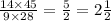 \frac{14 \times 45}{9 \times 28} = \frac{5}{2} = 2 \frac{1}{2}