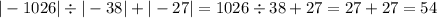 | - 1026| \div | - 38| + | - 27| = 1026 \div 38 + 27 = 27 + 27 = 54