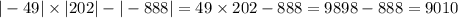 | - 49| \times |202| - | - 888| = 49 \times 202 - 888 = 9898 - 888 = 9010