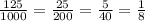 \frac{125}{1000} = \frac{25}{200} = \frac{5}{40} = \frac{1}{8}