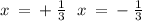 x \: = \: + \: \frac{1}{3} \: \: \: x \: = \: - \: \frac{1}{3}