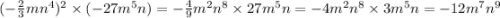 ( - \frac{2}{3}mn {}^{4}) {}^{2} \times ( - 27m {}^{5} n) = - \frac{4}{9} m ^{2} n {}^{8} \times 27m {}^{5} n = - 4m {}^{2} n {}^{8} \times 3m {}^{5} n = - 12m {}^{7} n {}^{9}