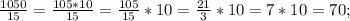 \frac{1050}{15}=\frac{105*10}{15}=\frac{105}{15}*10=\frac{21}{3}*10=7*10=70;