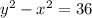 y^2-x^2=36