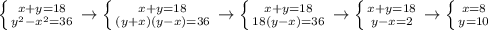 \left \{ {{x+y=18} \atop {y^2-x^2=36}} \right. \rightarrow \left \{ {{x+y=18} \atop {(y+x)(y-x)=36}} \right. \rightarrow \left \{ {{x+y=18} \atop {18(y-x)=36}} \right. \rightarrow \left \{ {{x+y=18} \atop {y-x=2}} \right. \rightarrow \left \{ {{x=8} \atop {y=10}} \right.