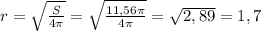 r=\sqrt{\frac{S}{4\pi } } =\sqrt{\frac{11,56\pi }{4\pi } } =\sqrt{2,89}=1,7