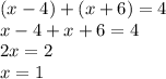 (x - 4) + (x + 6) = 4\\x-4+x+6=4\\2x=2\\x=1