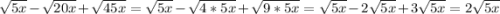 \sqrt{5x} -\sqrt{20x} +\sqrt{45x} =\sqrt{5x} -\sqrt{4*5x} +\sqrt{9*5x} =\sqrt{5x} -2\sqrt{5x} +3\sqrt{5x} =2\sqrt{5x}