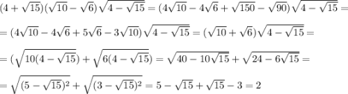 (4+\sqrt{15})(\sqrt{10}-\sqrt6})\sqrt{4-\sqrt{15}} = (4\sqrt{10} -4\sqrt6+\sqrt{150}-\sqrt{90})\sqrt{4-\sqrt{15}} = \\\\= (4\sqrt{10} -4\sqrt6+5\sqrt6-3\sqrt{10})\sqrt{4-\sqrt{15}} = (\sqrt{10}+\sqrt6)\sqrt{4-\sqrt{15}} = \\ \\=(\sqrt{10(4-\sqrt{15}})+\sqrt{6(4-\sqrt{15}}) = \sqrt{40-10\sqrt{15}} + \sqrt{24-6\sqrt{15}} = \\\\=\sqrt{(5-\sqrt{15})^2}+\sqrt{(3-\sqrt{15})^2} = 5-\sqrt{15}+\sqrt{15}-3 = 2