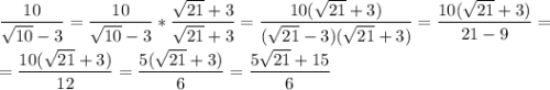 \dfrac{10}{\sqrt{10}-3} = \dfrac{10}{\sqrt{10}-3} *\dfrac{\sqrt{21}+3}{\sqrt{21}+3} = \dfrac{10(\sqrt{21}+3)}{(\sqrt{21}-3)(\sqrt{21}+3)} = \dfrac{10(\sqrt{21}+3)}{21-9} =\\\\= \dfrac{10(\sqrt{21}+3)}{12} = \dfrac{5(\sqrt{21}+3)}{6} = \dfrac{5\sqrt{21}+15}{6}