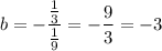 \displaystyle b=-\frac{\frac13}{\frac19}=-\frac93=-3