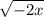 \displaystyle \sqrt{-2x}