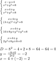 \left \{ {{x-y=4} \atop {x^{2}+ y^{2}=8}} \right. \\\left \{ {{x=4+y} \atop {x^{2}+ y^{2}=8}} \right. \\\\\left \{ {{x=4+y} \atop {(4+y)^{2}+ y^{2}=8}} \right. \\\\\left \{ {{x=4+y} \atop {16+8y+y^{2}+ y^{2}=8}} \right. \\\\\left \{ {{x=4+y} \atop {2y^{2}+8y+8=0}} \right. \\\\D=8^{2} -4*2*8=64-64=0 \\y=\frac{-8+0}{2*2} =-2\\x=4+(-2)=2