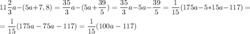 11\dfrac{2}{3}a-(5a+7,8) = \dfrac{35}{3}a-(5a+\dfrac{39}{5}) = \dfrac{35}{3}a-5a-\dfrac{39}{5} = \dfrac{1}{15}(175a-5*15a-117)=\\\\=\dfrac{1}{15}(175a-75a-117) = \dfrac{1}{15}(100a-117)