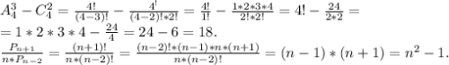 A_4^3-C_4^2=\frac{4!}{(4-3)!}-\frac{4^!}{(4-2)!*2!}=\frac{4!}{1!}-\frac{1*2*3*4}{2!*2!}=4!-\frac{24}{2*2}=\\=1*2*3*4- \frac{24}{4} =24-6=18.\\\frac{P_{n+1}}{n*P_{n-2}} =\frac{(n+1)!}{n*(n-2)!}=\frac{(n-2)!*(n-1)*n*(n+1)}{n*(n-2)!}=(n-1)*(n+1)=n^2-1.